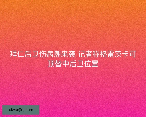 拜仁后卫伤病潮来袭 记者称格雷茨卡可顶替中后卫位置