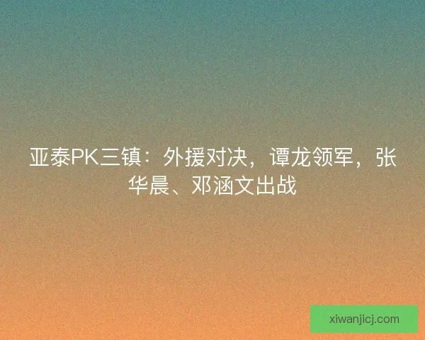 亚泰PK三镇：外援对决，谭龙领军，张华晨、邓涵文出战